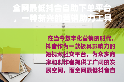 全网最低抖音自助下单平台，一种新兴的营销助力工具