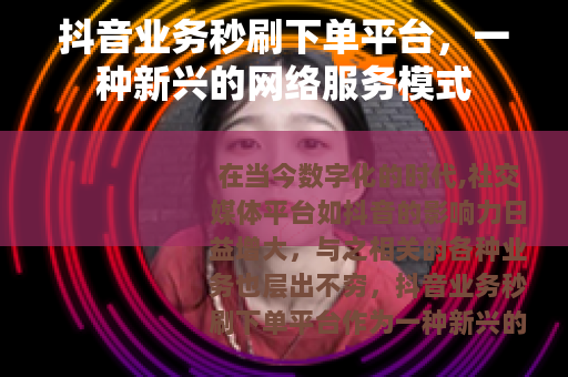 抖音业务秒刷下单平台，一种新兴的网络服务模式