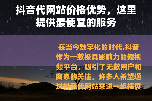 抖音代网站价格优势，这里提供最便宜的服务