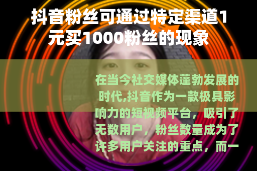 抖音粉丝可通过特定渠道1元买1000粉丝的现象