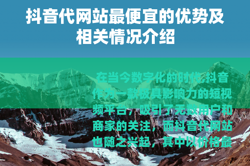 抖音代网站最便宜的优势及相关情况介绍