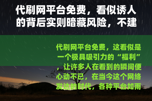 代刷网平台免费，看似诱人的背后实则暗藏风险，不建议使用