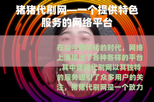 猪猪代刷网—一个提供特色服务的网络平台