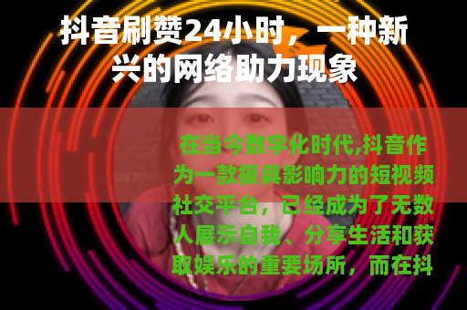 抖音刷赞24小时，一种新兴的网络助力现象