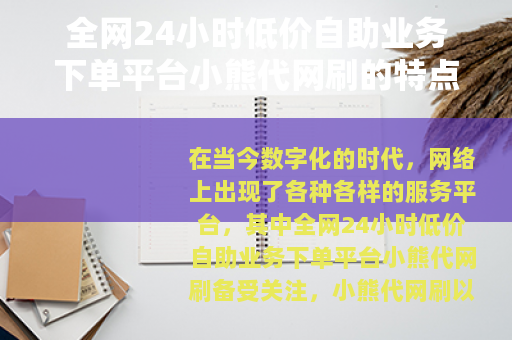 全网24小时低价自助业务下单平台小熊代网刷的特点