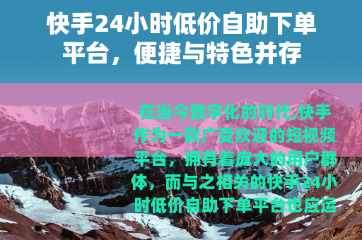 快手24小时低价自助下单平台，便捷与特色并存