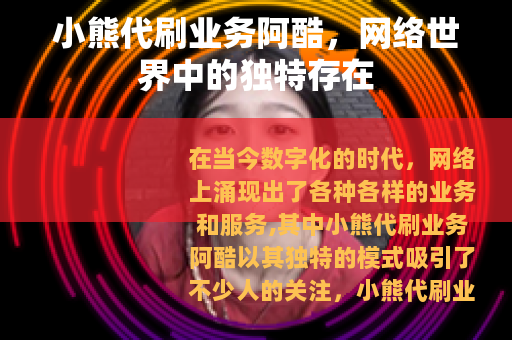 小熊代刷业务阿酷，网络世界中的独特存在