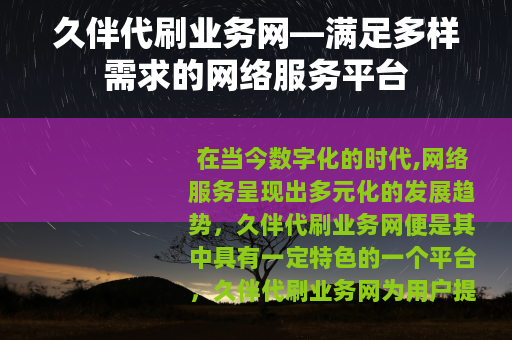 久伴代刷业务网—满足多样需求的网络服务平台
