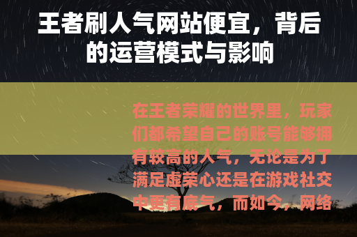 王者刷人气网站便宜，背后的运营模式与影响