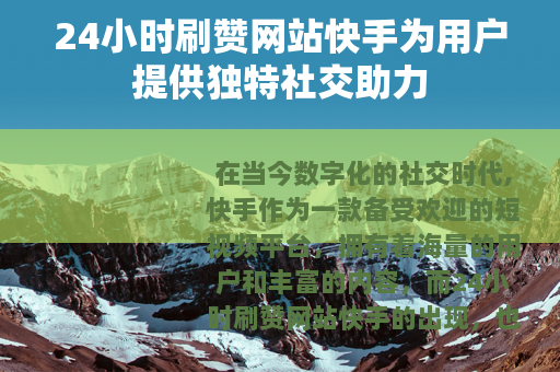 24小时刷赞网站快手为用户提供独特社交助力