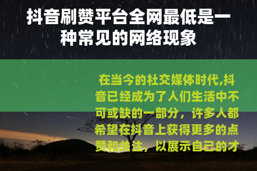 抖音刷赞平台全网最低是一种常见的网络现象