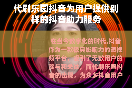 代刷乐园抖音为用户提供别样的抖音助力服务