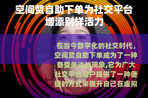 空间赞自助下单为社交平台增添别样活力