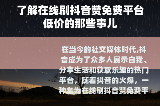 了解在线刷抖音赞免费平台低价的那些事儿