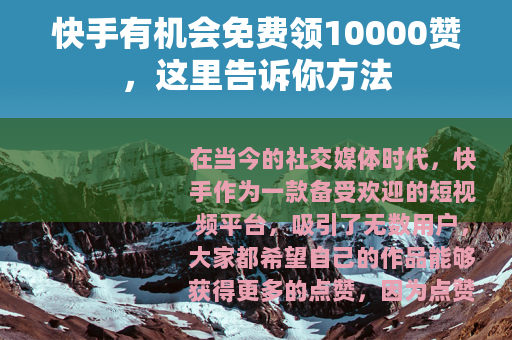 快手有机会免费领10000赞，这里告诉你方法