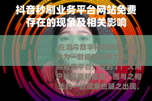 抖音秒刷业务平台网站免费存在的现象及相关影响