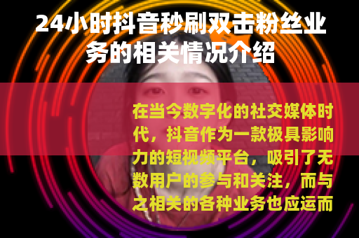 24小时抖音秒刷双击粉丝业务的相关情况介绍