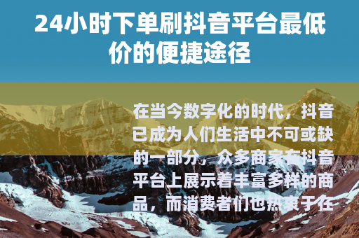 24小时下单刷抖音平台最低价的便捷途径
