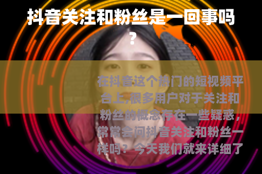 抖音关注和粉丝是一回事吗？