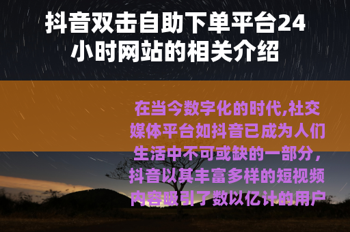 抖音双击自助下单平台24小时网站的相关介绍
