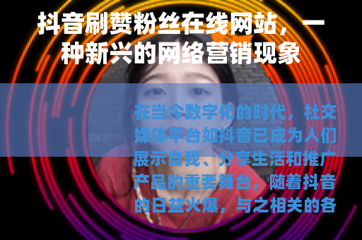 抖音刷赞粉丝在线网站，一种新兴的网络营销现象