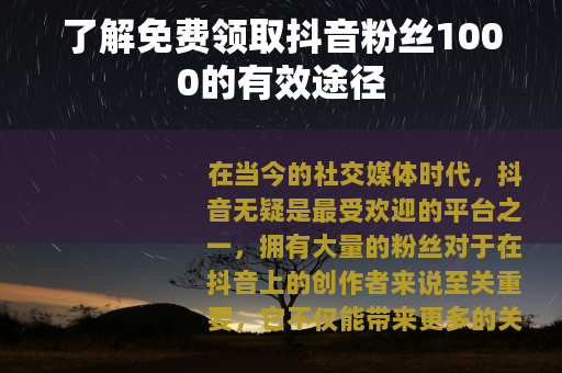 了解免费领取抖音粉丝1000的有效途径 了解免费领取抖音粉丝1000的有效途径