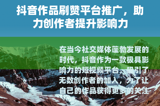 抖音作品刷赞平台推广，助力创作者提升影响力