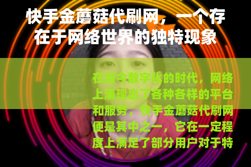 快手金蘑菇代刷网，一个存在于网络世界的独特现象