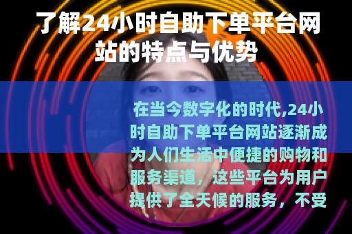 了解24小时自助下单平台网站的特点与优势