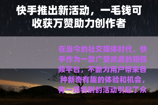 快手推出新活动，一毛钱可收获万赞助力创作者