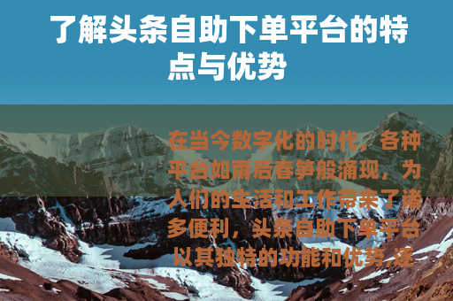 了解头条自助下单平台的特点与优势