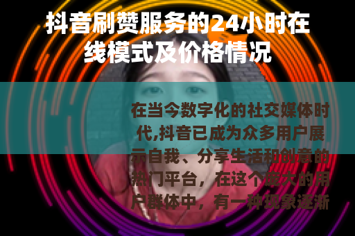 抖音刷赞服务的24小时在线模式及价格情况