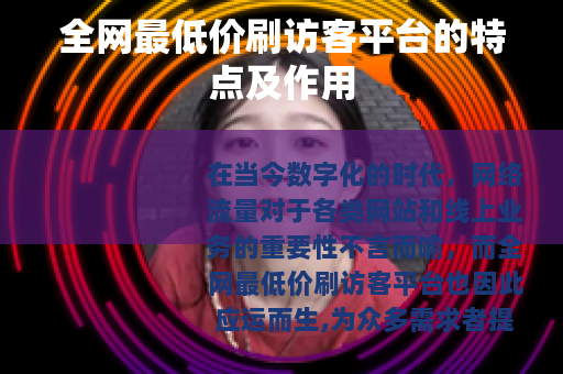 全网最低价刷访客平台的特点及作用 全网最低价刷访客平台的特点及作用