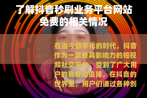 了解抖音秒刷业务平台网站免费的相关情况