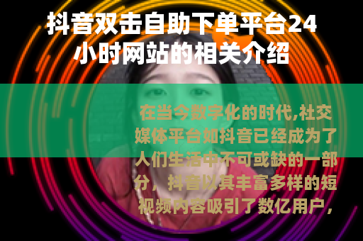 抖音双击自助下单平台24小时网站的相关介绍