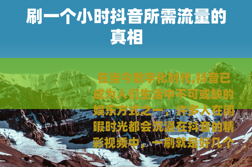 刷一个小时抖音所需流量的真相