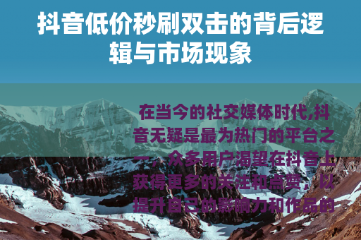 抖音低价秒刷双击的背后逻辑与市场现象