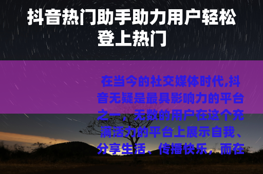 抖音热门助手助力用户轻松登上热门 抖音热门助手助力用户轻松登上热门
