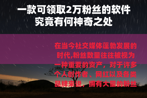 一款可领取2万粉丝的软件究竟有何神奇之处