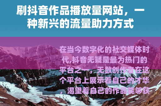 刷抖音作品播放量网站，一种新兴的流量助力方式