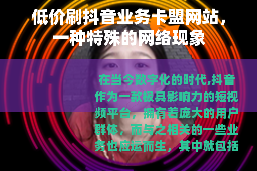 低价刷抖音业务卡盟网站，一种特殊的网络现象