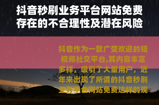 抖音秒刷业务平台网站免费存在的不合理性及潜在风险