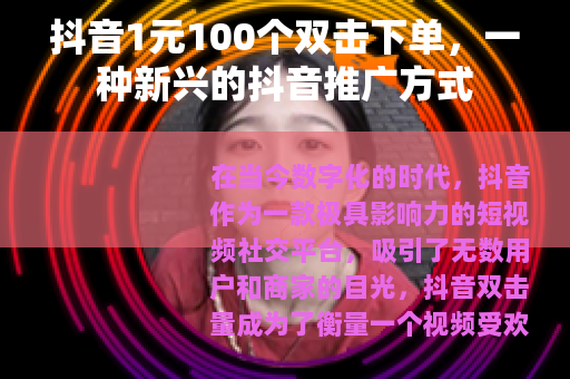 抖音1元100个双击下单，一种新兴的抖音推广方式
