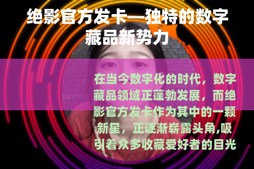 绝影官方发卡—独特的数字藏品新势力 绝影官方发卡—独特的数字藏品新势力