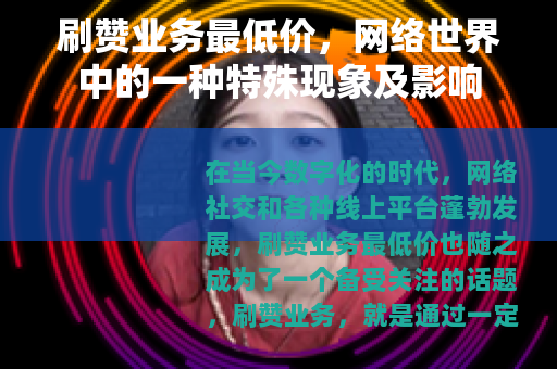刷赞业务最低价，网络世界中的一种特殊现象及影响