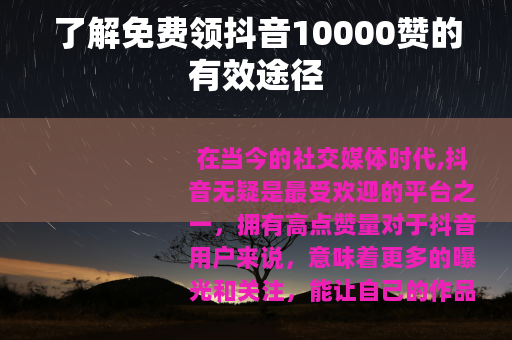了解免费领抖音10000赞的有效途径