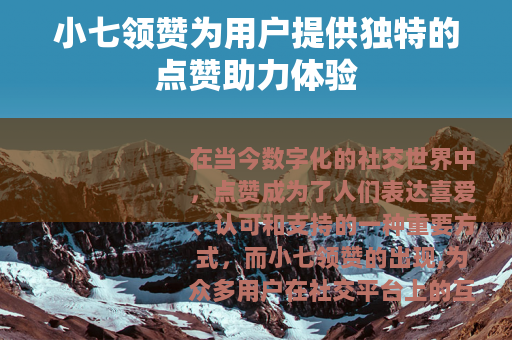 小七领赞为用户提供独特的点赞助力体验