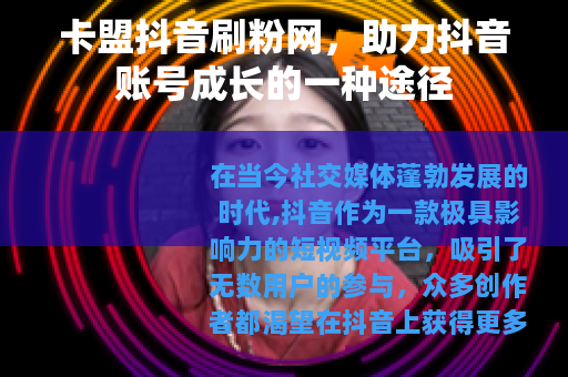 卡盟抖音刷粉网，助力抖音账号成长的一种途径