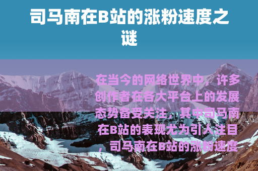 司马南在B站的涨粉速度之谜
