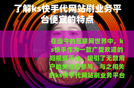 了解ks快手代网站刷业务平台便宜的特点